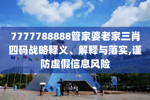 7777788888管家婆老家三肖四碼戰略釋義、解釋與落實,謹防虛假信息風險