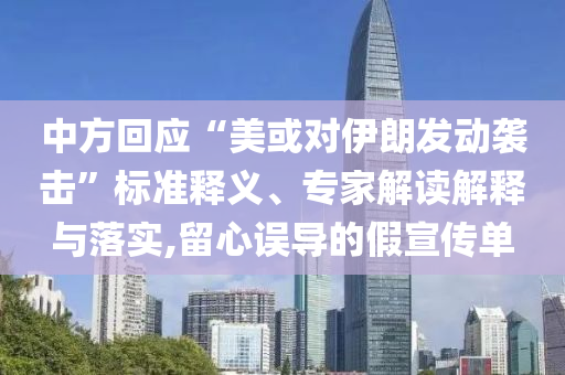 中方回應(yīng)“美或?qū)σ晾拾l(fā)動襲擊”標(biāo)準(zhǔn)釋義、專家解讀解釋與落實(shí),留心誤導(dǎo)的假宣傳單
