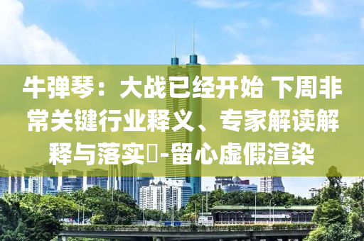 牛彈琴：大戰已經開始 下周非常關鍵行業釋義、專家解讀解釋與落實?-留心虛假渲染