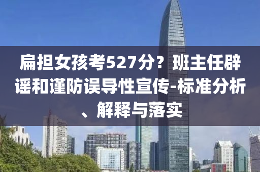 扁擔(dān)女孩考527分？班主任辟謠和謹(jǐn)防誤導(dǎo)性宣傳-標(biāo)準(zhǔn)分析、解釋與落實(shí)