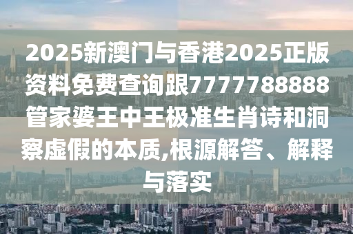 2025新澳門與香港2025正版資料免費(fèi)查詢跟7777788888管家婆王中王極準(zhǔn)生肖詩(shī)和洞察虛假的本質(zhì),根源解答、解釋與落實(shí)
