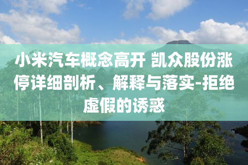 小米汽車概念高開 凱眾股份漲停詳細剖析、解釋與落實-拒絕虛假的誘惑