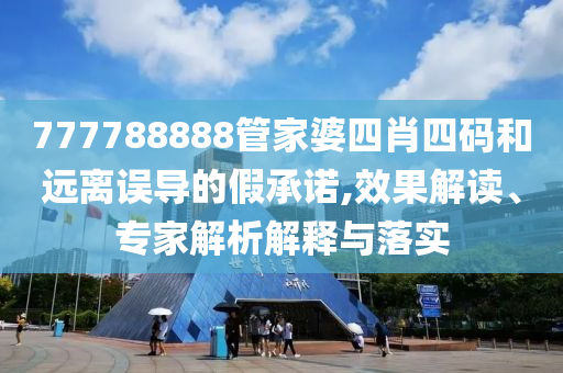 777788888管家婆四肖四碼和遠離誤導的假承諾,效果解讀、專家解析解釋與落實
