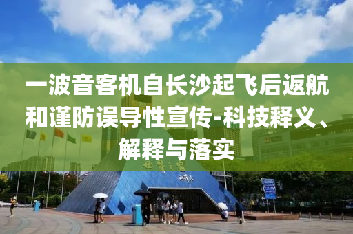 一波音客機自長沙起飛后返航和謹防誤導性宣傳-科技釋義、解釋與落實