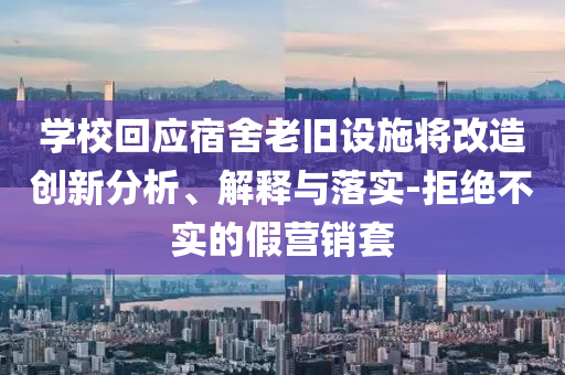 學(xué)校回應(yīng)宿舍老舊設(shè)施將改造創(chuàng)新分析、解釋與落實(shí)-拒絕不實(shí)的假營(yíng)銷套