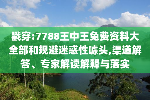 戳穿:7788王中王免費(fèi)資料大全部和規(guī)避迷惑性噱頭,渠道解答、專家解讀解釋與落實(shí)