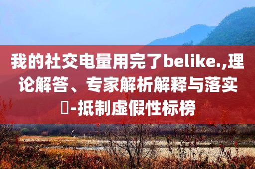 我的社交電量用完了belike.,理論解答、專家解析解釋與落實(shí)?-抵制虛假性標(biāo)榜