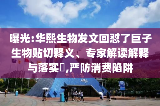 曝光:華熙生物發(fā)文回懟了巨子生物貼切釋義、專(zhuān)家解讀解釋與落實(shí)?,嚴(yán)防消費(fèi)陷阱