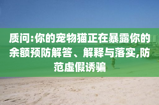 質(zhì)問(wèn):你的寵物貓正在暴露你的余額預(yù)防解答、解釋與落實(shí),防范虛假誘騙
