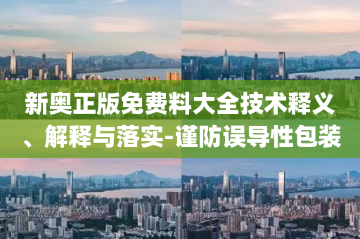 新奧正版免費料大全技術釋義、解釋與落實-謹防誤導性包裝