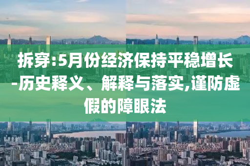 拆穿:5月份經濟保持平穩增長-歷史釋義、解釋與落實,謹防虛假的障眼法