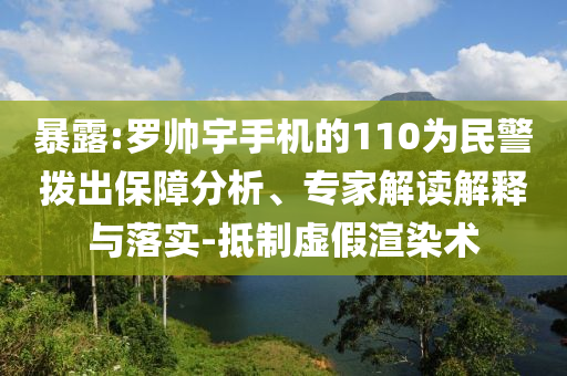 暴露:羅帥宇手機的110為民警撥出保障分析、專家解讀解釋與落實-抵制虛假渲染術