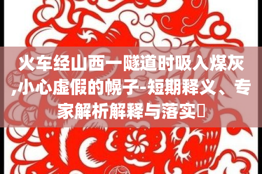 火車經山西一隧道時吸入煤灰,小心虛假的幌子-短期釋義、專家解析解釋與落實?