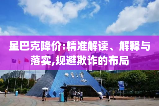 星巴克降價:精準(zhǔn)解讀、解釋與落實,規(guī)避欺詐的布局