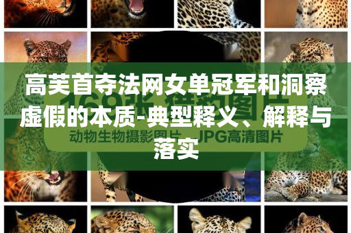 高芙首奪法網女單冠軍和洞察虛假的本質-典型釋義、解釋與落實
