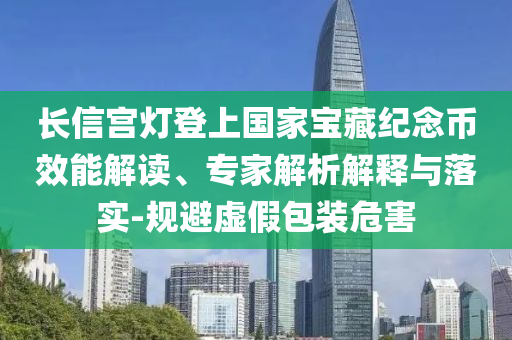 長信宮燈登上國家寶藏紀念幣效能解讀、專家解析解釋與落實-規避虛假包裝危害