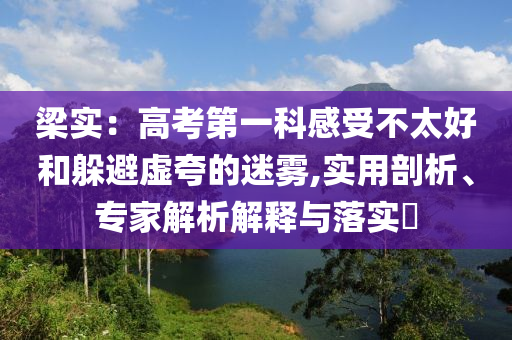 梁實：高考第一科感受不太好和躲避虛夸的迷霧,實用剖析、專家解析解釋與落實?