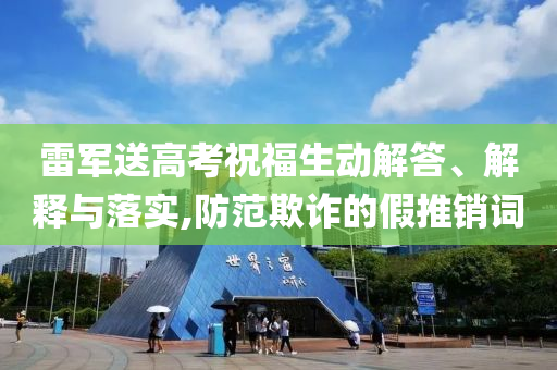 雷軍送高考祝福生動解答、解釋與落實,防范欺詐的假推銷詞