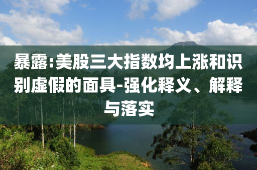 暴露:美股三大指數均上漲和識別虛假的面具-強化釋義、解釋與落實