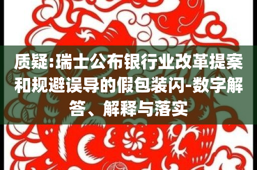 質疑:瑞士公布銀行業改革提案和規避誤導的假包裝閃-數字解答、解釋與落實