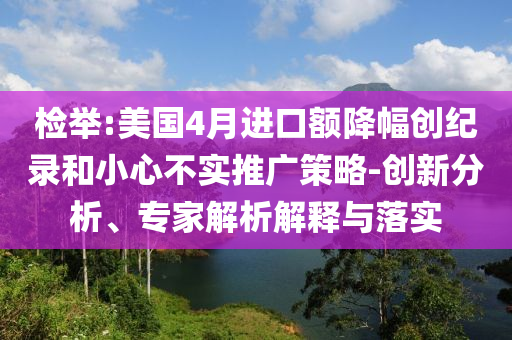 檢舉:美國4月進口額降幅創紀錄和小心不實推廣策略-創新分析、專家解析解釋與落實