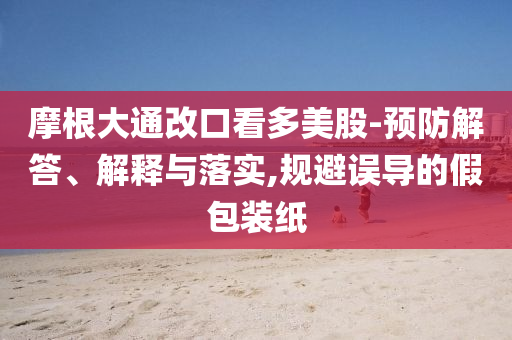 摩根大通改口看多美股-預防解答、解釋與落實,規避誤導的假包裝紙