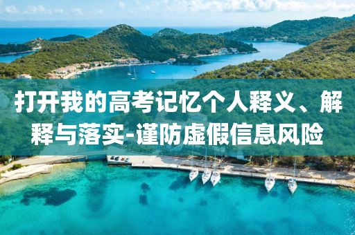 打開我的高考記憶個人釋義、解釋與落實-謹防虛假信息風險