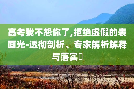高考我不怨你了,拒絕虛假的表面光-透徹剖析、專家解析解釋與落實?