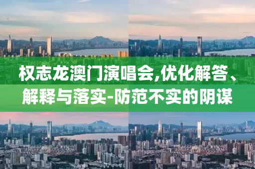 權志龍澳門演唱會,優化解答、解釋與落實-防范不實的陰謀