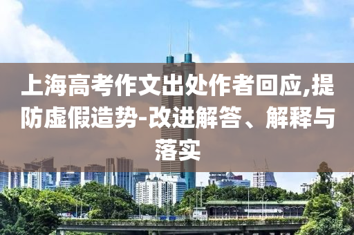 上海高考作文出處作者回應,提防虛假造勢-改進解答、解釋與落實