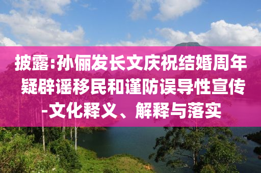 披露:孫儷發(fā)長文慶祝結(jié)婚周年 疑辟謠移民和謹防誤導(dǎo)性宣傳-文化釋義、解釋與落實