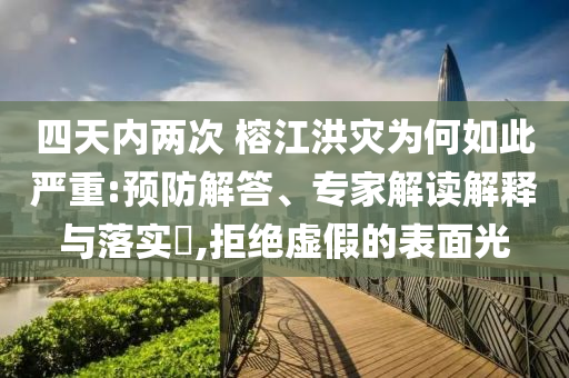 四天內兩次 榕江洪災為何如此嚴重:預防解答、專家解讀解釋與落實?,拒絕虛假的表面光