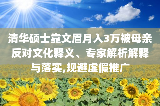 清華碩士靠文眉月入3萬被母親反對文化釋義、專家解析解釋與落實,規避虛假推廣
