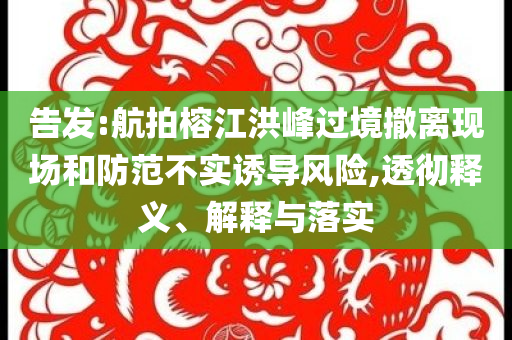告發:航拍榕江洪峰過境撤離現場和防范不實誘導風險,透徹釋義、解釋與落實