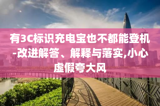 有3C標識充電寶也不都能登機-改進解答、解釋與落實,小心虛假夸大風