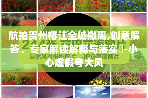 航拍貴州榕江全城撤離,創(chuàng)意解答、專家解讀解釋與落實?-小心虛假夸大風