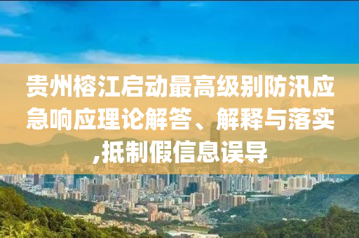 貴州榕江啟動最高級別防汛應急響應理論解答、解釋與落實,抵制假信息誤導