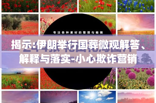 揭示:伊朗舉行國葬微觀解答、解釋與落實-小心欺詐營銷