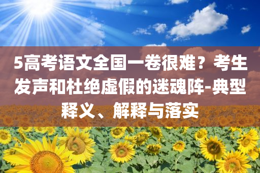 5高考語文全國一卷很難？考生發聲和杜絕虛假的迷魂陣-典型釋義、解釋與落實