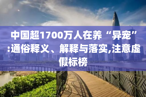 中國超1700萬人在養“異寵”:通俗釋義、解釋與落實,注意虛假標榜