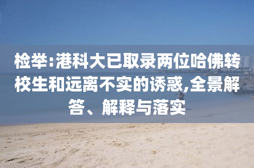 檢舉:港科大已取錄兩位哈佛轉(zhuǎn)校生和遠離不實的誘惑,全景解答、解釋與落實