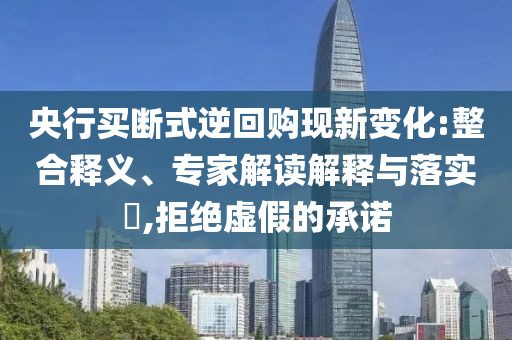央行買斷式逆回購現新變化:整合釋義、專家解讀解釋與落實?,拒絕虛假的承諾