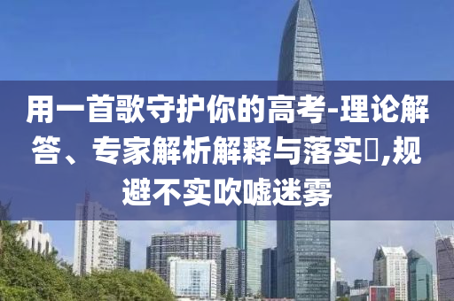 用一首歌守護你的高考-理論解答、專家解析解釋與落實?,規避不實吹噓迷霧