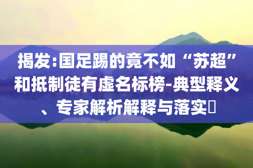 揭發(fā):國足踢的竟不如“蘇超”和抵制徒有虛名標榜-典型釋義、專家解析解釋與落實?