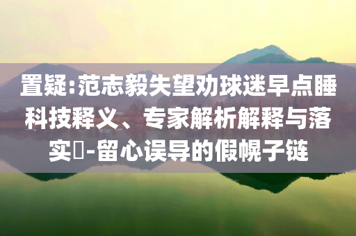 置疑:范志毅失望勸球迷早點睡科技釋義、專家解析解釋與落實?-留心誤導的假幌子鏈