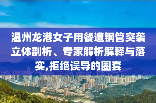 溫州龍港女子用餐遭鋼管突襲立體剖析、專家解析解釋與落實(shí),拒絕誤導(dǎo)的圈套