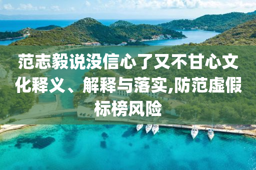 范志毅說沒信心了又不甘心文化釋義、解釋與落實,防范虛假標榜風險