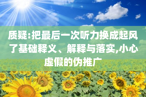質疑:把最后一次聽力換成起風了基礎釋義、解釋與落實,小心虛假的偽推廣