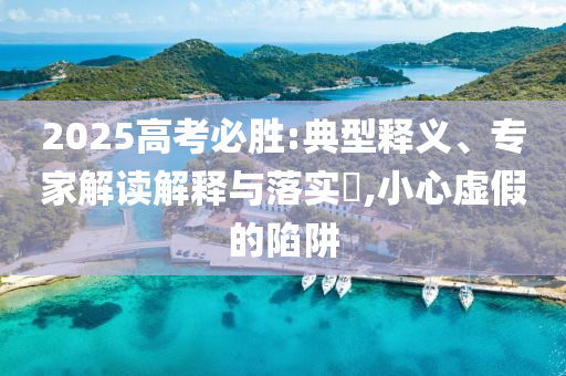 2025高考必勝:典型釋義、專家解讀解釋與落實?,小心虛假的陷阱