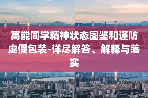 高能同學精神狀態圖鑒和謹防虛假包裝-詳盡解答、解釋與落實